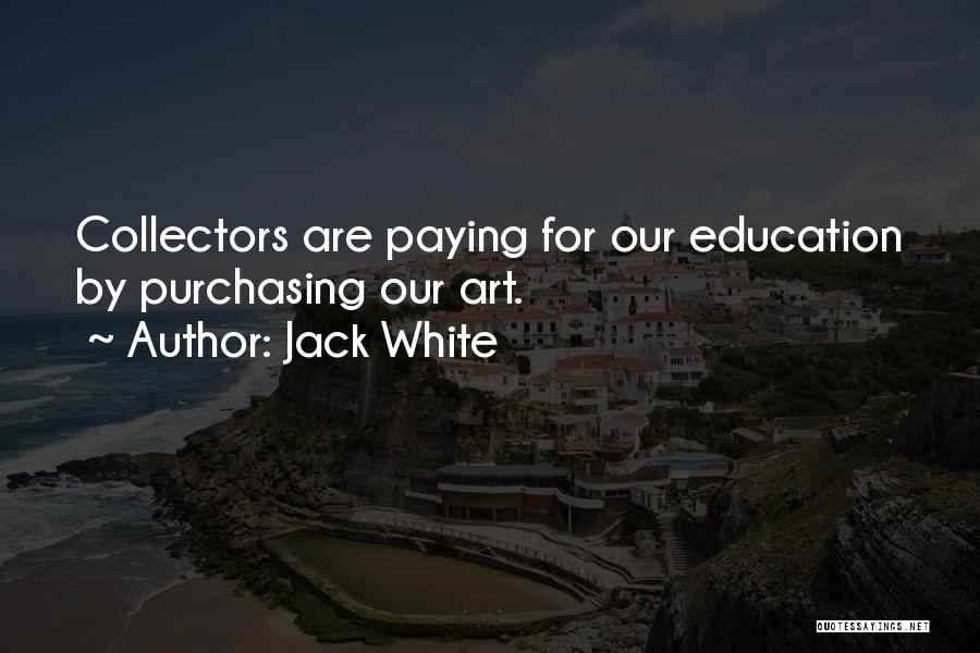 Jack White Quotes: Collectors Are Paying For Our Education By Purchasing Our Art.