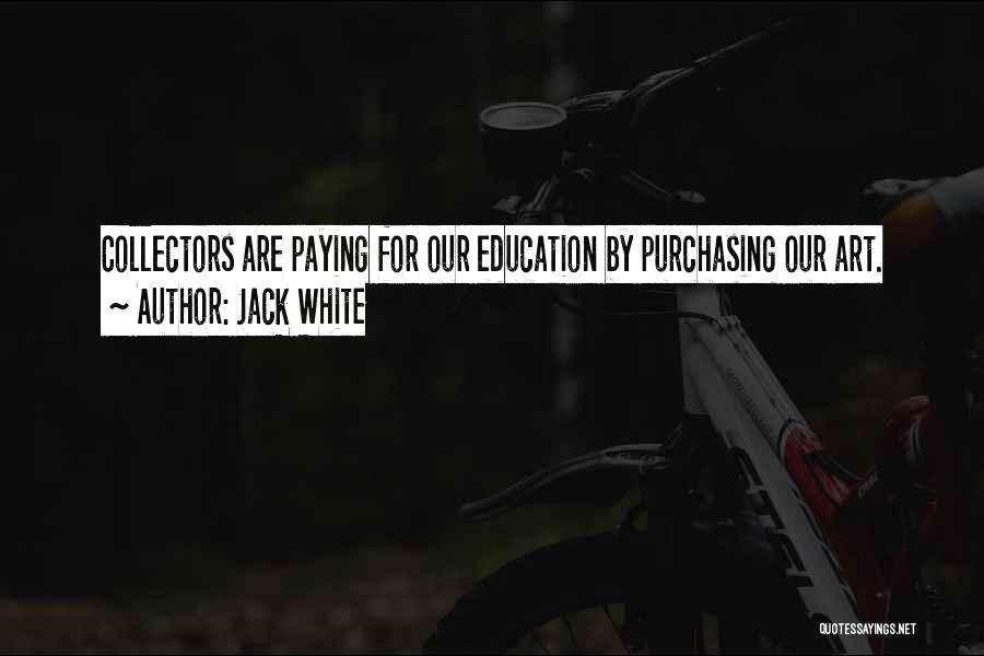 Jack White Quotes: Collectors Are Paying For Our Education By Purchasing Our Art.