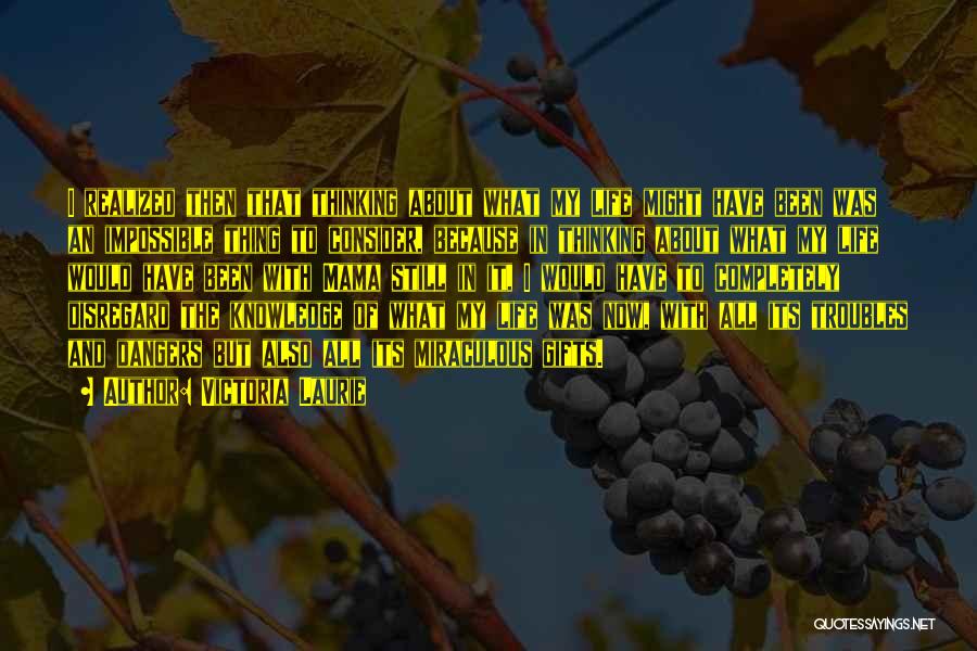 Victoria Laurie Quotes: I Realized Then That Thinking About What My Life Might Have Been Was An Impossible Thing To Consider, Because In