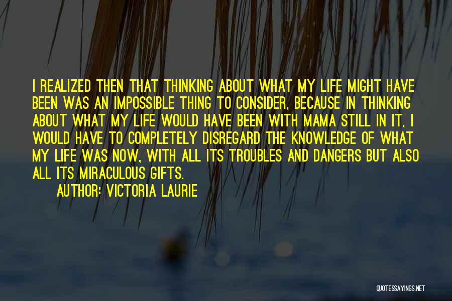 Victoria Laurie Quotes: I Realized Then That Thinking About What My Life Might Have Been Was An Impossible Thing To Consider, Because In