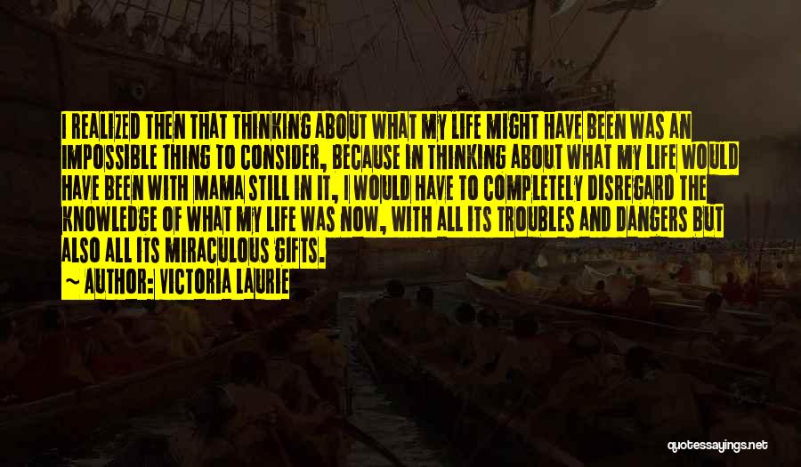 Victoria Laurie Quotes: I Realized Then That Thinking About What My Life Might Have Been Was An Impossible Thing To Consider, Because In