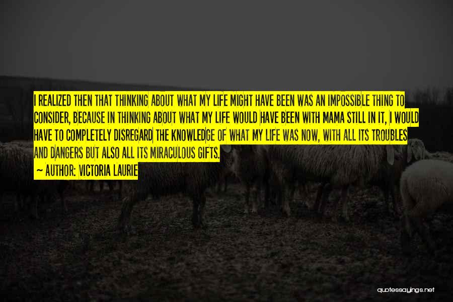 Victoria Laurie Quotes: I Realized Then That Thinking About What My Life Might Have Been Was An Impossible Thing To Consider, Because In