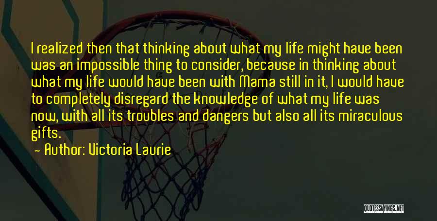 Victoria Laurie Quotes: I Realized Then That Thinking About What My Life Might Have Been Was An Impossible Thing To Consider, Because In