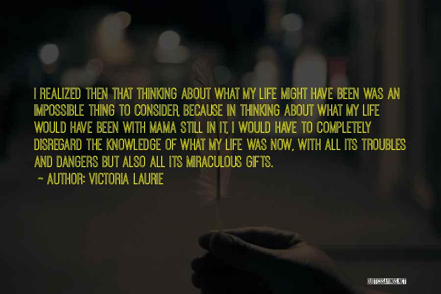 Victoria Laurie Quotes: I Realized Then That Thinking About What My Life Might Have Been Was An Impossible Thing To Consider, Because In