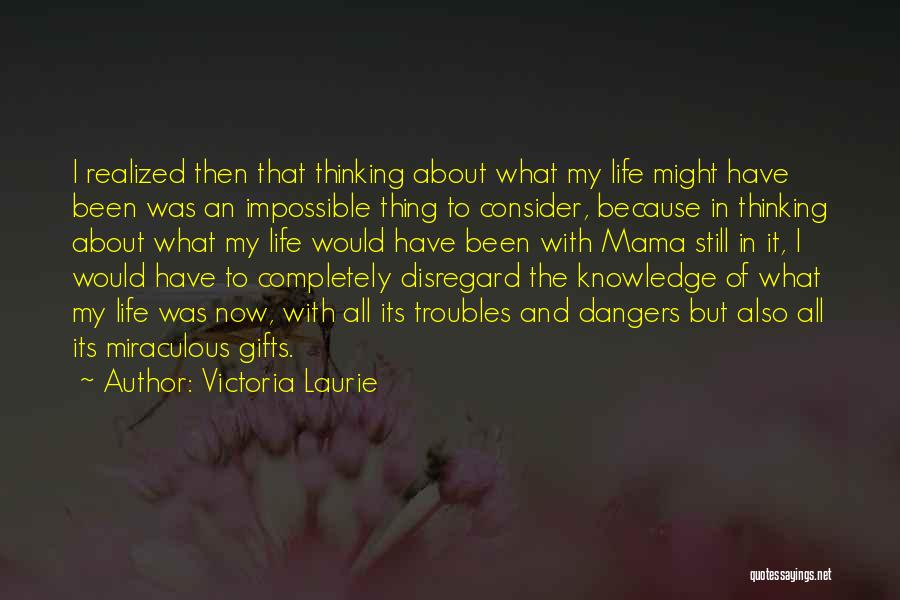 Victoria Laurie Quotes: I Realized Then That Thinking About What My Life Might Have Been Was An Impossible Thing To Consider, Because In