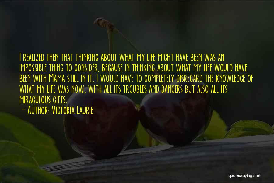 Victoria Laurie Quotes: I Realized Then That Thinking About What My Life Might Have Been Was An Impossible Thing To Consider, Because In