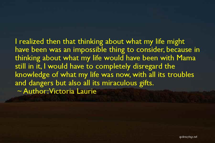 Victoria Laurie Quotes: I Realized Then That Thinking About What My Life Might Have Been Was An Impossible Thing To Consider, Because In