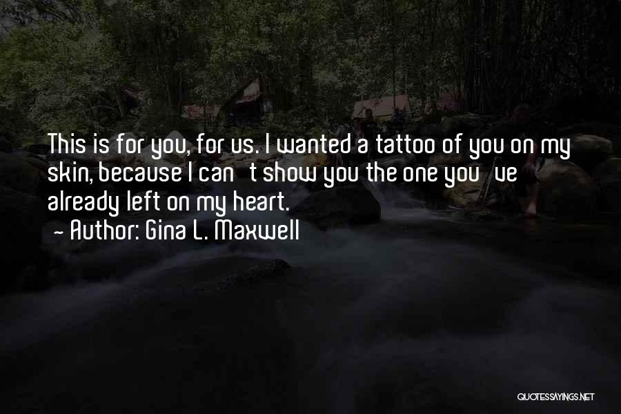 Gina L. Maxwell Quotes: This Is For You, For Us. I Wanted A Tattoo Of You On My Skin, Because I Can't Show You