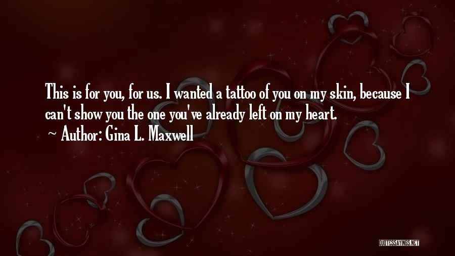 Gina L. Maxwell Quotes: This Is For You, For Us. I Wanted A Tattoo Of You On My Skin, Because I Can't Show You