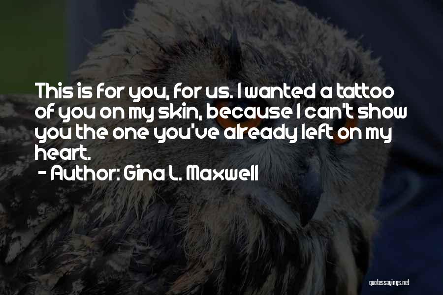 Gina L. Maxwell Quotes: This Is For You, For Us. I Wanted A Tattoo Of You On My Skin, Because I Can't Show You