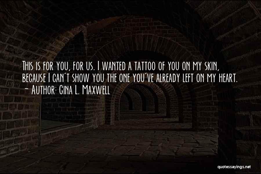 Gina L. Maxwell Quotes: This Is For You, For Us. I Wanted A Tattoo Of You On My Skin, Because I Can't Show You