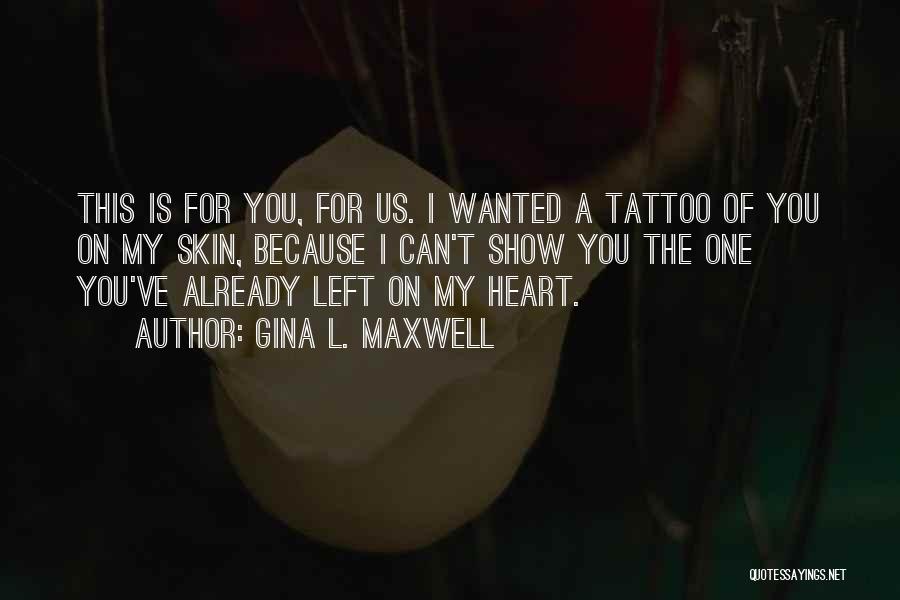 Gina L. Maxwell Quotes: This Is For You, For Us. I Wanted A Tattoo Of You On My Skin, Because I Can't Show You