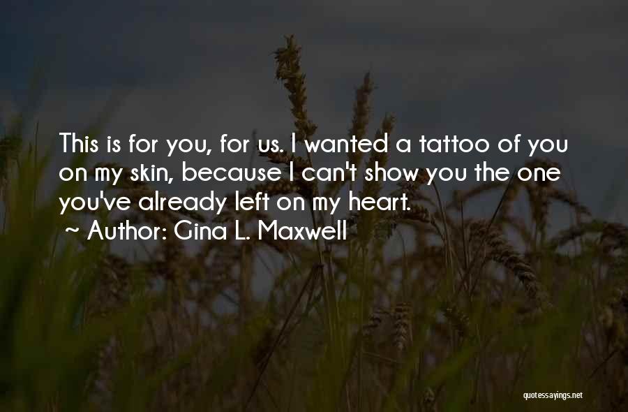 Gina L. Maxwell Quotes: This Is For You, For Us. I Wanted A Tattoo Of You On My Skin, Because I Can't Show You