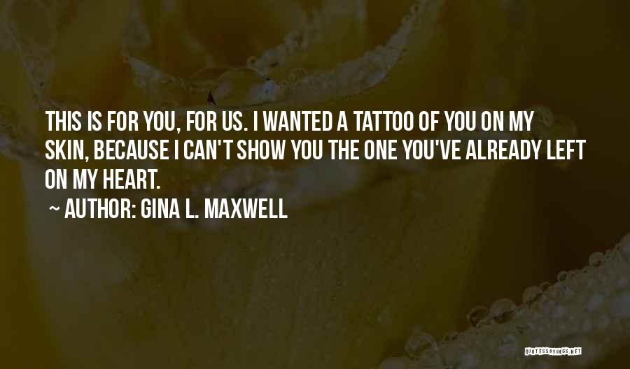 Gina L. Maxwell Quotes: This Is For You, For Us. I Wanted A Tattoo Of You On My Skin, Because I Can't Show You