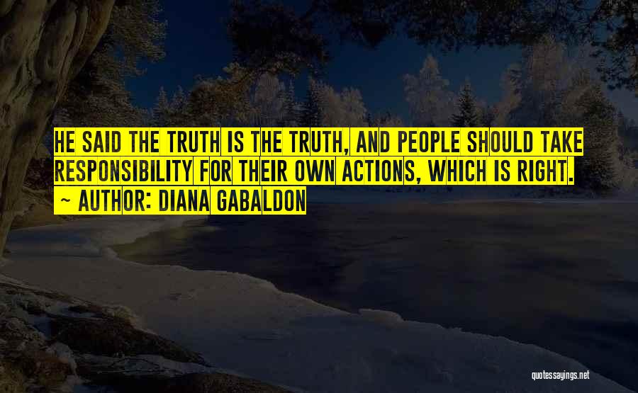 Diana Gabaldon Quotes: He Said The Truth Is The Truth, And People Should Take Responsibility For Their Own Actions, Which Is Right.