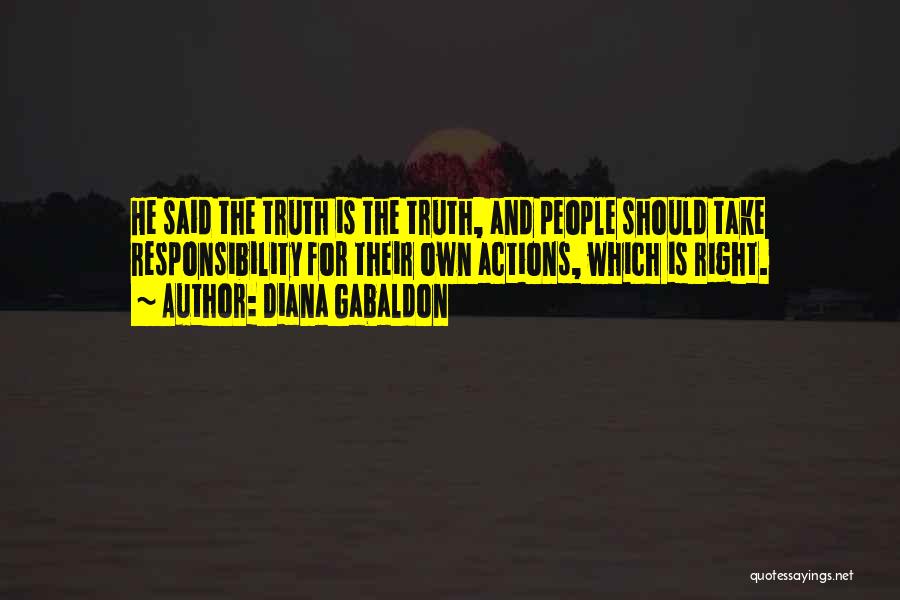 Diana Gabaldon Quotes: He Said The Truth Is The Truth, And People Should Take Responsibility For Their Own Actions, Which Is Right.