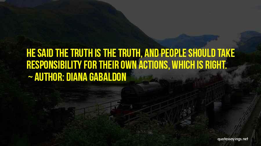 Diana Gabaldon Quotes: He Said The Truth Is The Truth, And People Should Take Responsibility For Their Own Actions, Which Is Right.