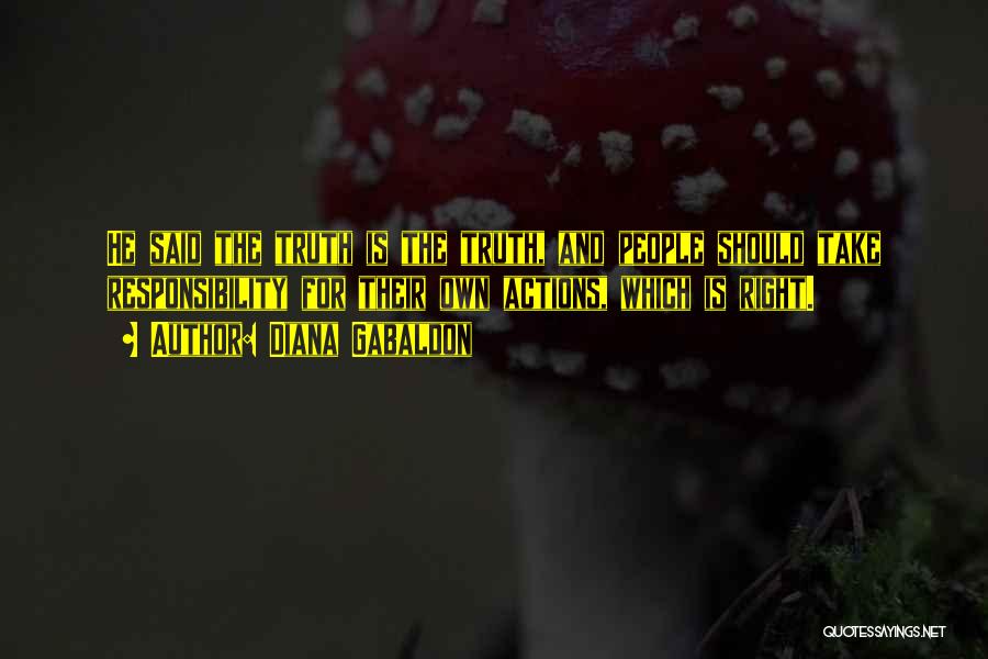 Diana Gabaldon Quotes: He Said The Truth Is The Truth, And People Should Take Responsibility For Their Own Actions, Which Is Right.