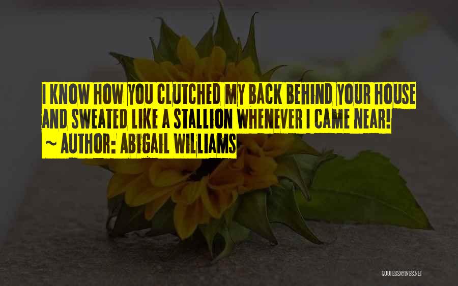Abigail Williams Quotes: I Know How You Clutched My Back Behind Your House And Sweated Like A Stallion Whenever I Came Near!