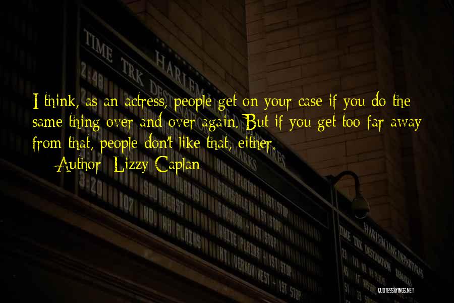 Lizzy Caplan Quotes: I Think, As An Actress, People Get On Your Case If You Do The Same Thing Over And Over Again.