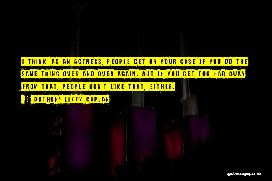 Lizzy Caplan Quotes: I Think, As An Actress, People Get On Your Case If You Do The Same Thing Over And Over Again.