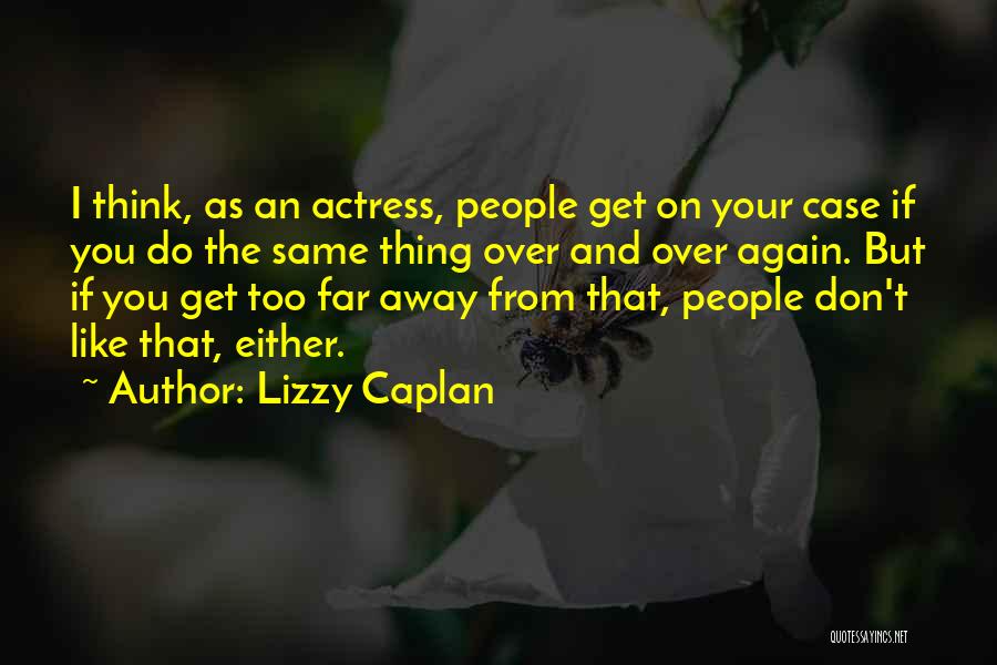 Lizzy Caplan Quotes: I Think, As An Actress, People Get On Your Case If You Do The Same Thing Over And Over Again.
