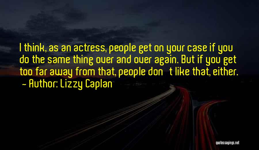 Lizzy Caplan Quotes: I Think, As An Actress, People Get On Your Case If You Do The Same Thing Over And Over Again.