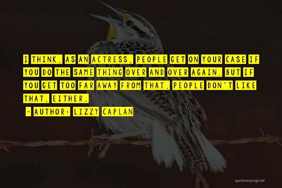 Lizzy Caplan Quotes: I Think, As An Actress, People Get On Your Case If You Do The Same Thing Over And Over Again.