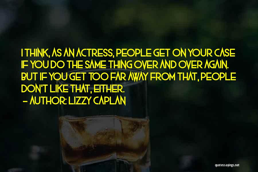 Lizzy Caplan Quotes: I Think, As An Actress, People Get On Your Case If You Do The Same Thing Over And Over Again.