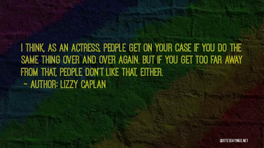 Lizzy Caplan Quotes: I Think, As An Actress, People Get On Your Case If You Do The Same Thing Over And Over Again.