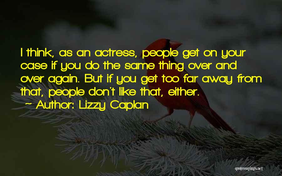 Lizzy Caplan Quotes: I Think, As An Actress, People Get On Your Case If You Do The Same Thing Over And Over Again.