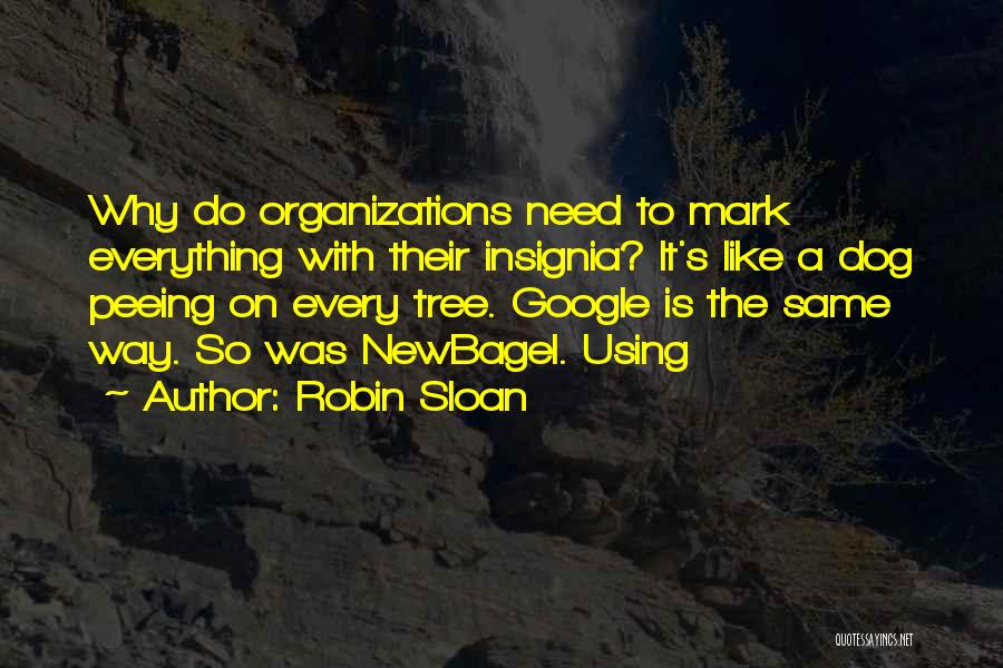 Robin Sloan Quotes: Why Do Organizations Need To Mark Everything With Their Insignia? It's Like A Dog Peeing On Every Tree. Google Is