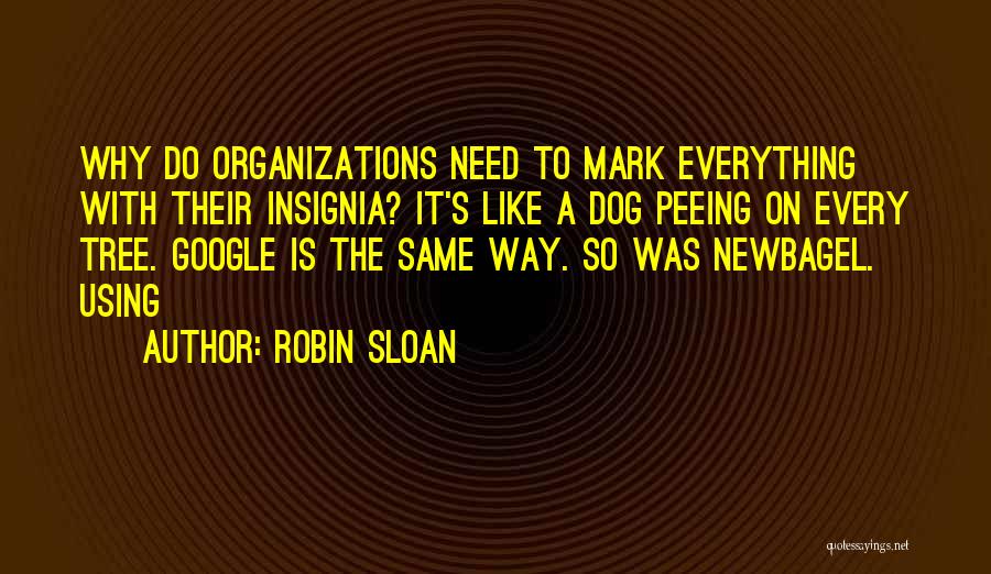 Robin Sloan Quotes: Why Do Organizations Need To Mark Everything With Their Insignia? It's Like A Dog Peeing On Every Tree. Google Is