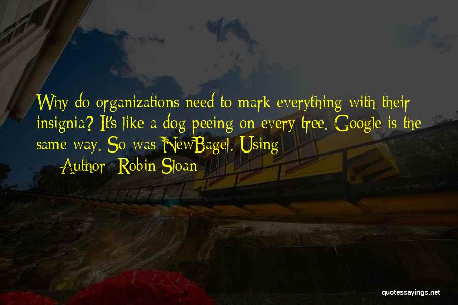 Robin Sloan Quotes: Why Do Organizations Need To Mark Everything With Their Insignia? It's Like A Dog Peeing On Every Tree. Google Is