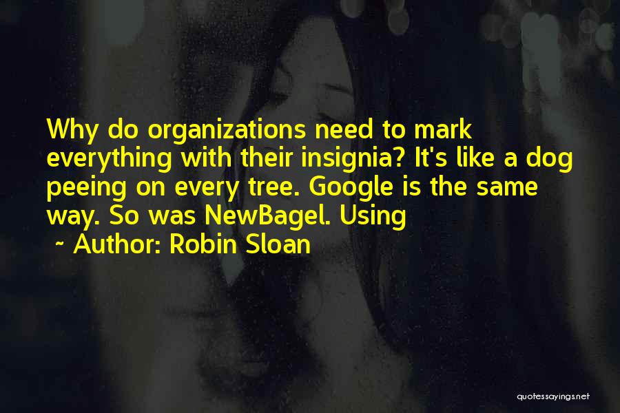 Robin Sloan Quotes: Why Do Organizations Need To Mark Everything With Their Insignia? It's Like A Dog Peeing On Every Tree. Google Is