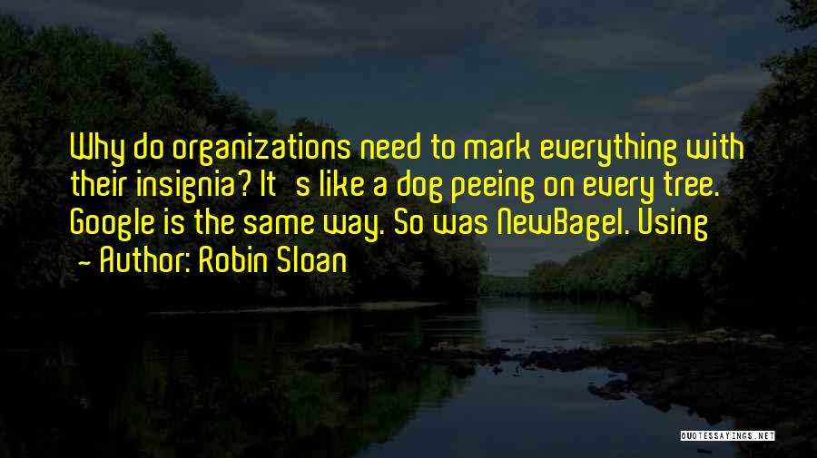 Robin Sloan Quotes: Why Do Organizations Need To Mark Everything With Their Insignia? It's Like A Dog Peeing On Every Tree. Google Is