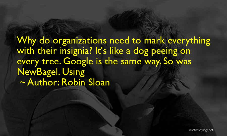 Robin Sloan Quotes: Why Do Organizations Need To Mark Everything With Their Insignia? It's Like A Dog Peeing On Every Tree. Google Is