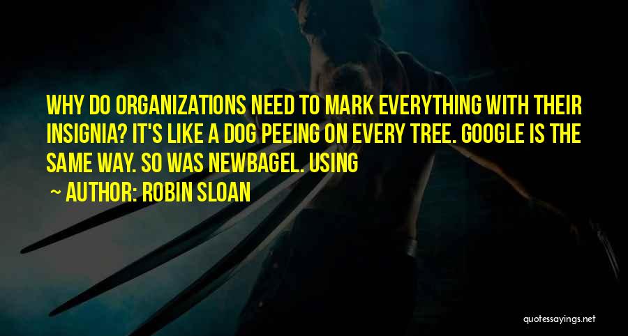 Robin Sloan Quotes: Why Do Organizations Need To Mark Everything With Their Insignia? It's Like A Dog Peeing On Every Tree. Google Is