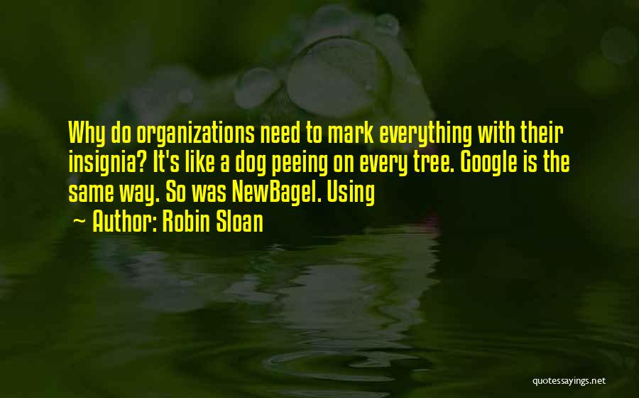 Robin Sloan Quotes: Why Do Organizations Need To Mark Everything With Their Insignia? It's Like A Dog Peeing On Every Tree. Google Is