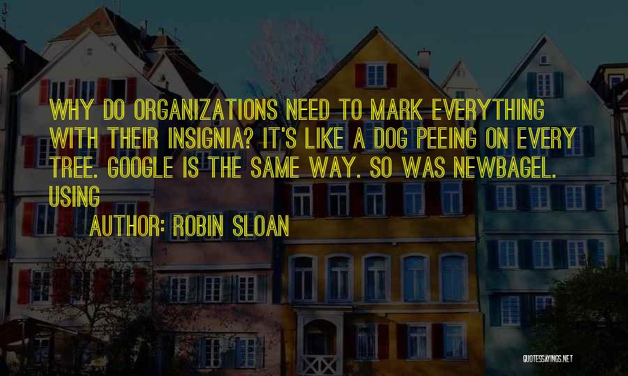 Robin Sloan Quotes: Why Do Organizations Need To Mark Everything With Their Insignia? It's Like A Dog Peeing On Every Tree. Google Is