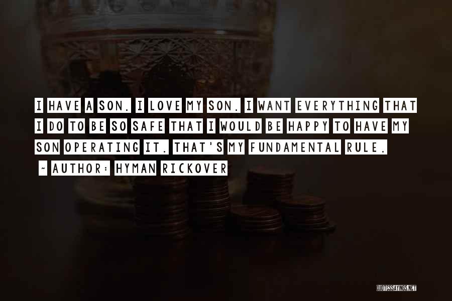 Hyman Rickover Quotes: I Have A Son. I Love My Son. I Want Everything That I Do To Be So Safe That I
