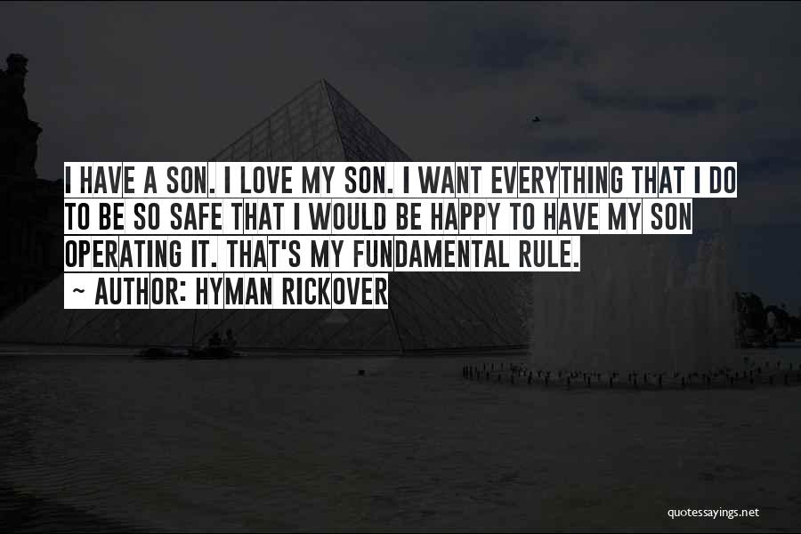 Hyman Rickover Quotes: I Have A Son. I Love My Son. I Want Everything That I Do To Be So Safe That I