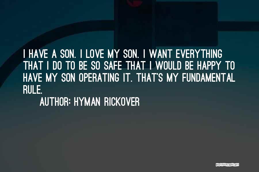 Hyman Rickover Quotes: I Have A Son. I Love My Son. I Want Everything That I Do To Be So Safe That I