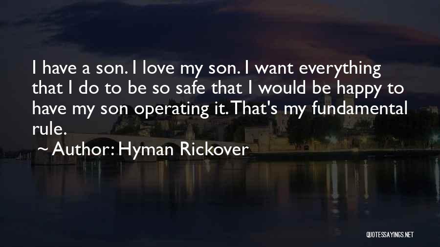 Hyman Rickover Quotes: I Have A Son. I Love My Son. I Want Everything That I Do To Be So Safe That I