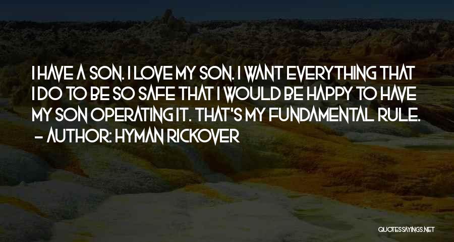 Hyman Rickover Quotes: I Have A Son. I Love My Son. I Want Everything That I Do To Be So Safe That I