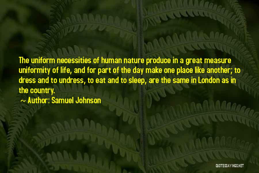 Samuel Johnson Quotes: The Uniform Necessities Of Human Nature Produce In A Great Measure Uniformity Of Life, And For Part Of The Day
