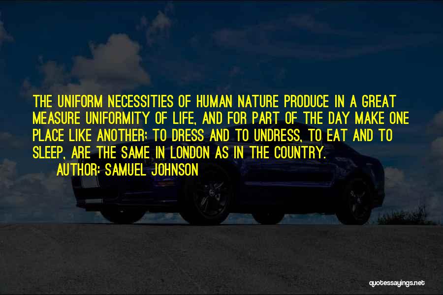 Samuel Johnson Quotes: The Uniform Necessities Of Human Nature Produce In A Great Measure Uniformity Of Life, And For Part Of The Day