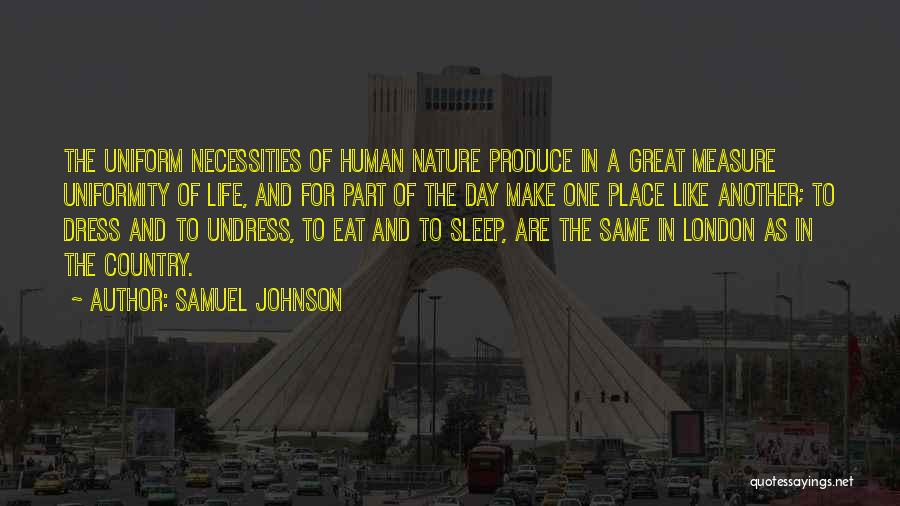 Samuel Johnson Quotes: The Uniform Necessities Of Human Nature Produce In A Great Measure Uniformity Of Life, And For Part Of The Day