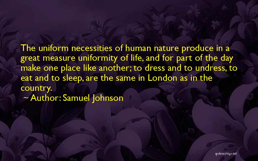 Samuel Johnson Quotes: The Uniform Necessities Of Human Nature Produce In A Great Measure Uniformity Of Life, And For Part Of The Day