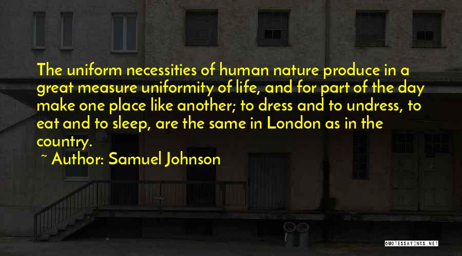 Samuel Johnson Quotes: The Uniform Necessities Of Human Nature Produce In A Great Measure Uniformity Of Life, And For Part Of The Day